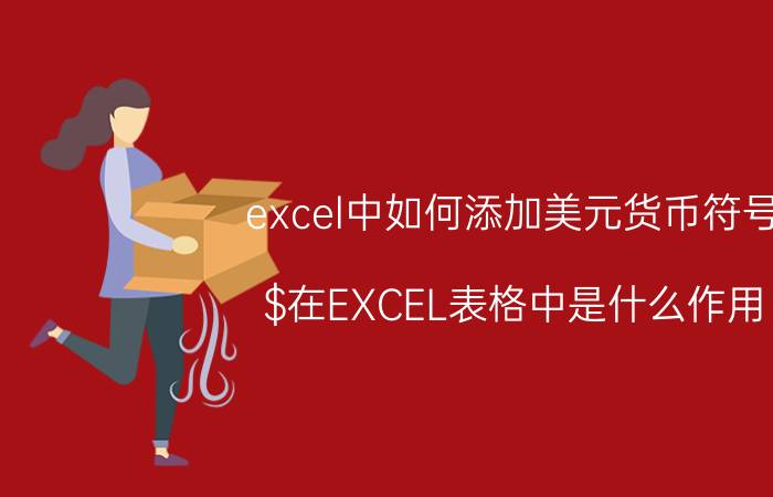 excel中如何添加美元货币符号 $在EXCEL表格中是什么作用？